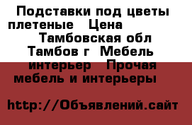 Подставки под цветы плетеные › Цена ­ 1000-4000 - Тамбовская обл., Тамбов г. Мебель, интерьер » Прочая мебель и интерьеры   